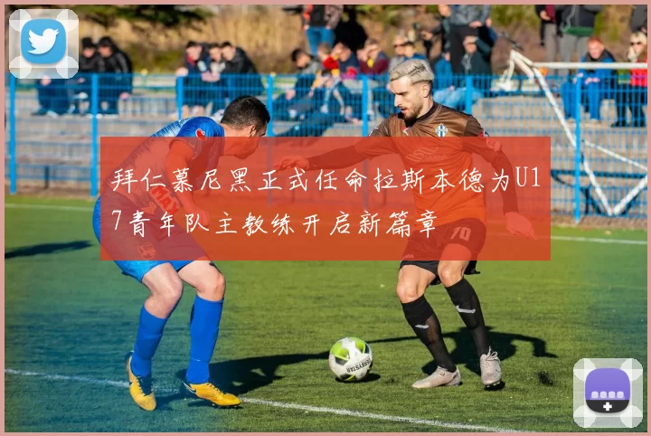拜仁慕尼黑正式任命拉斯本德为U17青年队主教练开启新篇章