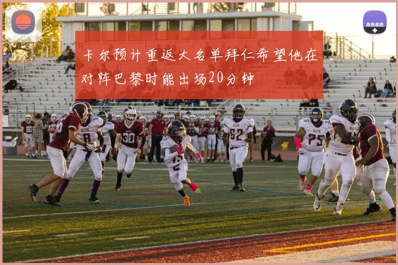 卡尔预计重返大名单拜仁希望他在对阵巴黎时能出场20分钟