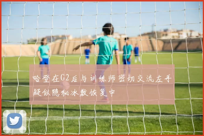 哈登在G2后与训练师密切交流左手疑似隐秘冰敷恢复中
