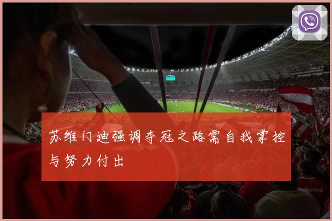 苏维门迪强调夺冠之路需自我掌控与努力付出