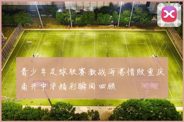 青少年足球联赛激战海港惜败重庆南开中学精彩瞬间回顾