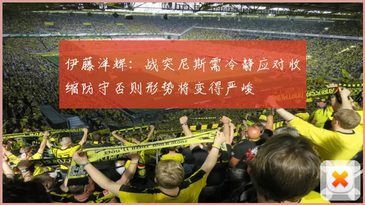 伊藤洋辉：战突尼斯需冷静应对收缩防守否则形势将变得严峻