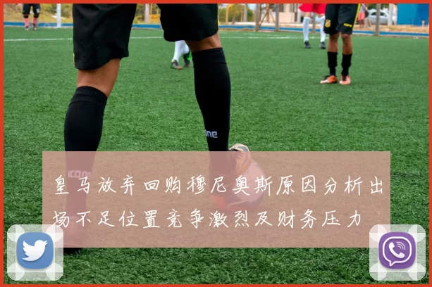 皇马放弃回购穆尼奥斯原因分析出场不足位置竞争激烈及财务压力