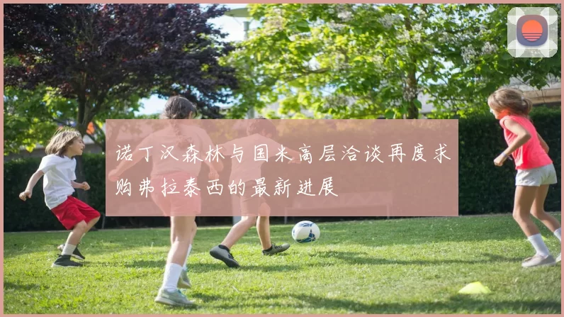 诺丁汉森林与国米高层洽谈再度求购弗拉泰西的最新进展