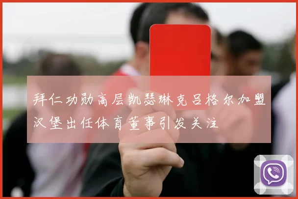 拜仁功勋高层凯瑟琳克吕格尔加盟汉堡出任体育董事引发关注