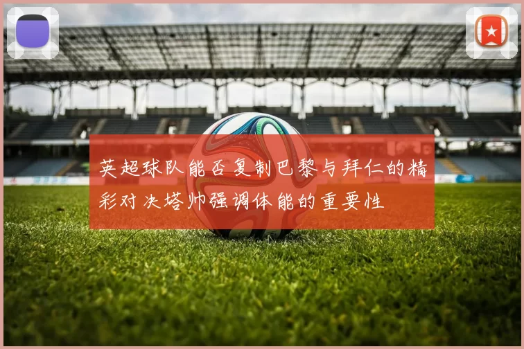 英超球队能否复制巴黎与拜仁的精彩对决塔帅强调体能的重要性