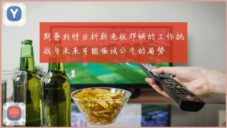 斯普利特分析新老板邓顿的工作挑战与未来可能面试公牛的局势